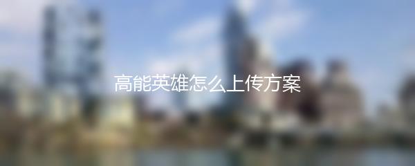 高能英雄怎么上传方案