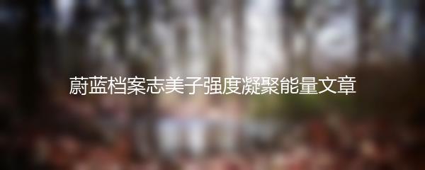 蔚蓝档案志美子强度凝聚能量文章