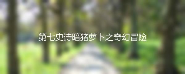 第七史诗暗猪萝卜之奇幻冒险