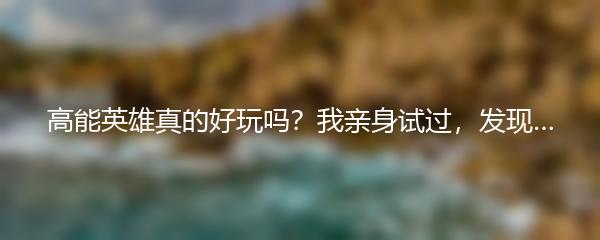 高能英雄真的好玩吗？我亲身试过，发现…