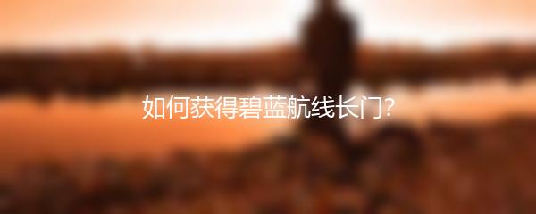 如何获得碧蓝航线长门？