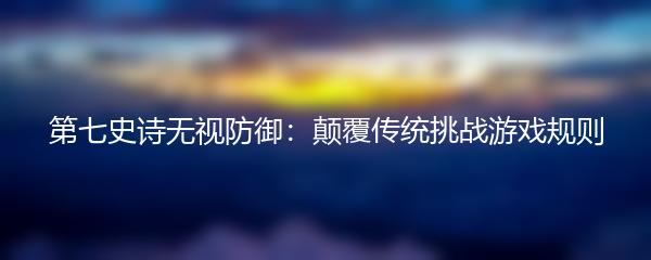 第七史诗无视防御：颠覆传统挑战游戏规则