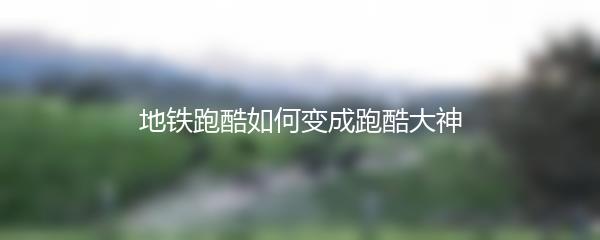 地铁跑酷如何变成跑酷大神