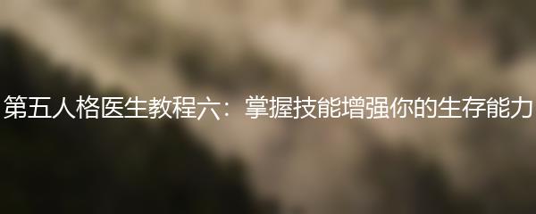 第五人格医生教程六：掌握技能增强你的生存能力