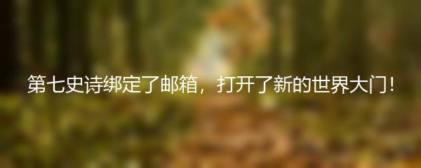 第七史诗绑定了邮箱，打开了新的世界大门！