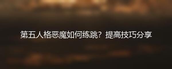 第五人格恶魔如何练跳？提高技巧分享