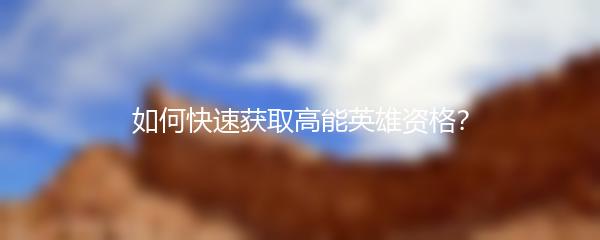如何快速获取高能英雄资格？