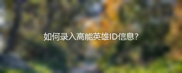 如何录入高能英雄ID信息？