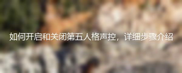 如何开启和关闭第五人格声控，详细步骤介绍