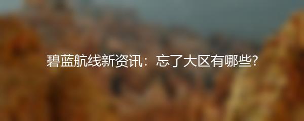 碧蓝航线新资讯：忘了大区有哪些?
