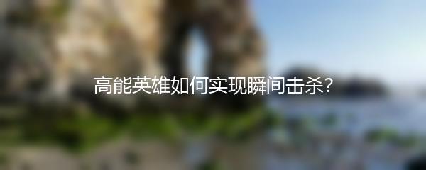 高能英雄如何实现瞬间击杀？