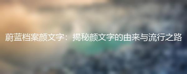 蔚蓝档案颜文字：揭秘颜文字的由来与流行之路