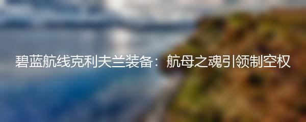 碧蓝航线克利夫兰装备：航母之魂引领制空权