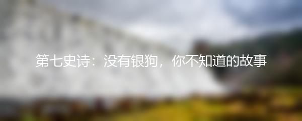 第七史诗：没有银狗，你不知道的故事