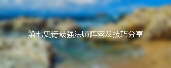 第七史诗最强法师阵容及技巧分享