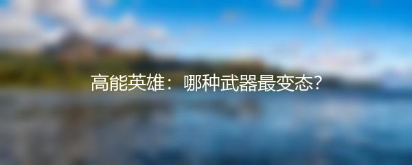 高能英雄：哪种武器最变态？