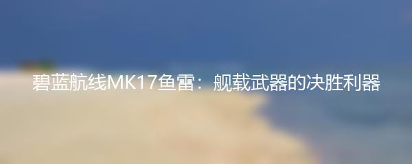 碧蓝航线MK17鱼雷：舰载武器的决胜利器