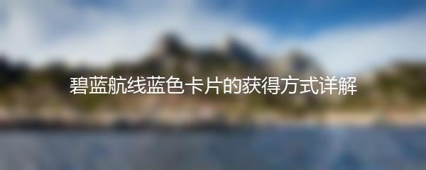 碧蓝航线蓝色卡片的获得方式详解