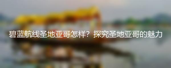 碧蓝航线圣地亚哥怎样？探究圣地亚哥的魅力