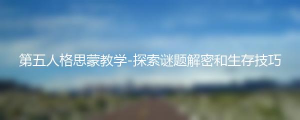 第五人格思蒙教学-探索谜题解密和生存技巧