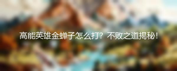 高能英雄金蝉子怎么打？不败之道揭秘！