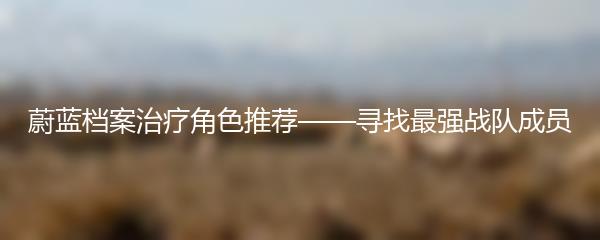 蔚蓝档案治疗角色推荐——寻找最强战队成员