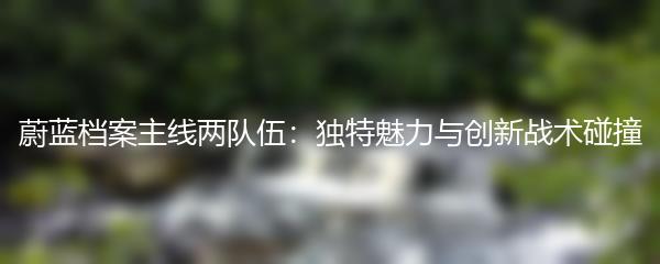 蔚蓝档案主线两队伍：独特魅力与创新战术碰撞