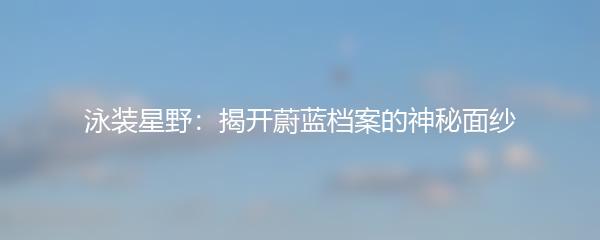 泳装星野：揭开蔚蓝档案的神秘面纱