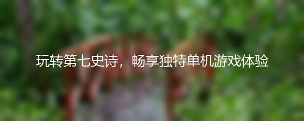 玩转第七史诗，畅享独特单机游戏体验