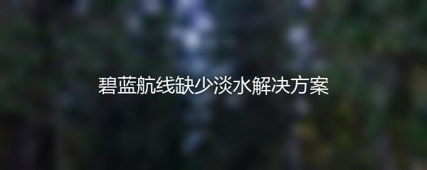 碧蓝航线缺少淡水解决方案