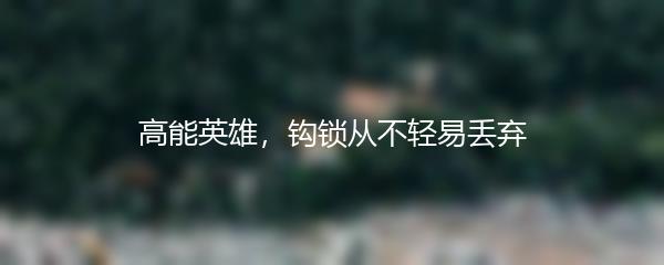 高能英雄，钩锁从不轻易丢弃