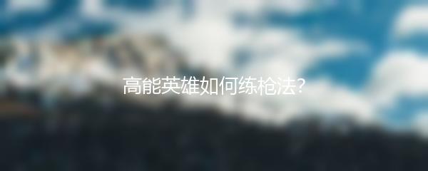 高能英雄如何练枪法？