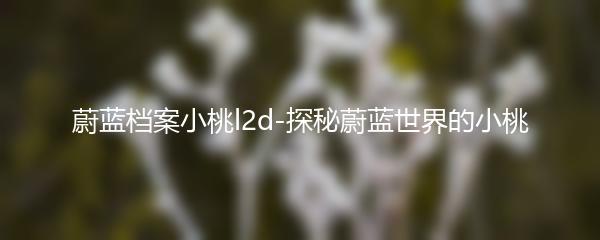 蔚蓝档案小桃l2d-探秘蔚蓝世界的小桃