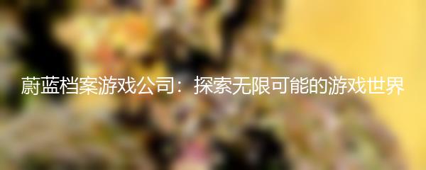 蔚蓝档案游戏公司：探索无限可能的游戏世界