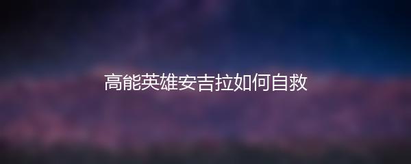 高能英雄安吉拉如何自救