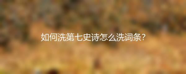 如何洗第七史诗怎么洗词条？