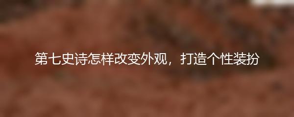 第七史诗怎样改变外观，打造个性装扮