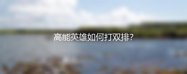 高能英雄如何打双排？