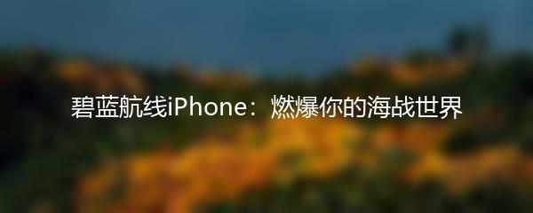 碧蓝航线iPhone：燃爆你的海战世界