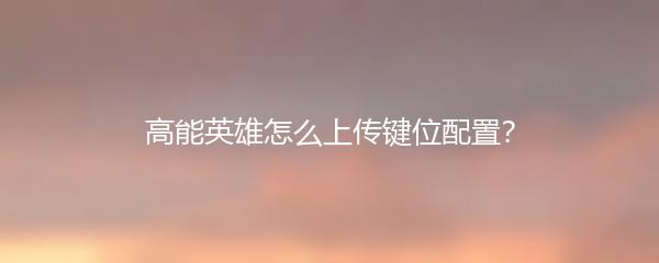 高能英雄怎么上传键位配置？