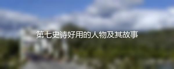 第七史诗好用的人物及其故事