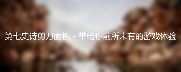 第七史诗剪刀面板 - 带给你前所未有的游戏体验