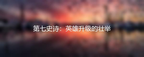 第七史诗：英雄升级的壮举