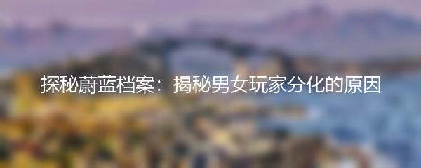探秘蔚蓝档案：揭秘男女玩家分化的原因