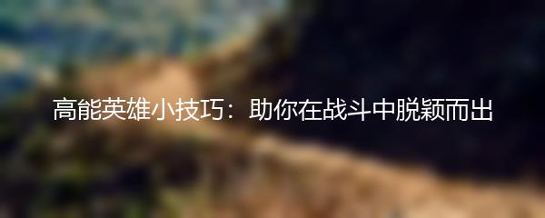 高能英雄小技巧：助你在战斗中脱颖而出