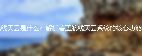 碧蓝航线天云是什么？解析碧蓝航线天云系统的核心功能与作用