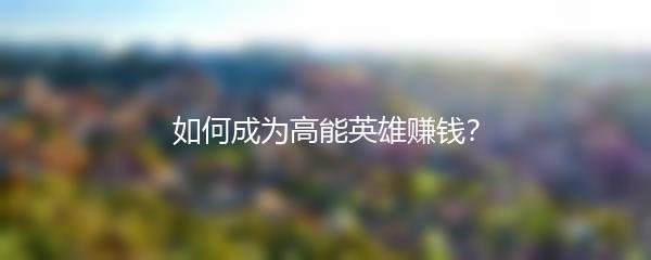 如何成为高能英雄赚钱？
