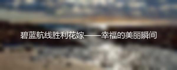 碧蓝航线胜利花嫁——幸福的美丽瞬间