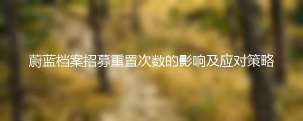 蔚蓝档案招募重置次数的影响及应对策略