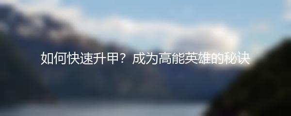 如何快速升甲？成为高能英雄的秘诀